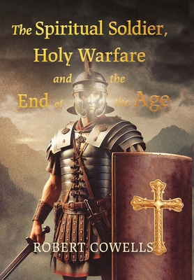 The Spiritual Soldier, Holy Warfare and the End of the Age - Robert Cowells