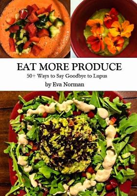 Eat More Produce: 50+ Ways to Say Goodbye to Lupus - Eva Norman