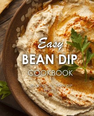 Easy Bean Dip Cookbook: 50 Delicious Bean Dip Recipes - Booksumo Press