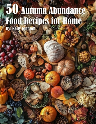 50 Autumn Abundance Recipes for Home - Kelly Johnnson