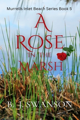 A Rose In The Marsh - B. J. Swanson