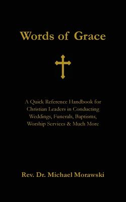 Words of Grace: A Quick Reference Handbook for Christian Leaders in Conducting Weddings, Funerals, Baptisms, Worship Services and Much - Michael Morawski