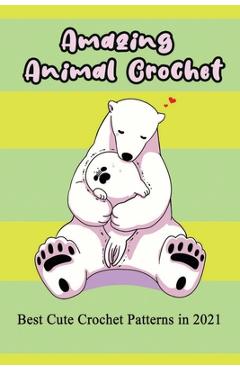 Coperta cărții 'Amazing Animal Crochet: Best Cute Crochet Patterns in 2021: Guide to Crochet Polar Bear, Hippo, Monkey, Octopus - Caleb'