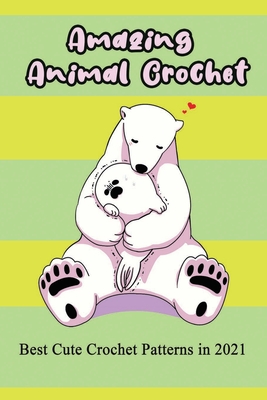 Amazing Animal Crochet: Best Cute Crochet Patterns in 2021: Guide to Crochet Polar Bear, Hippo, Monkey, Octopus - Caleb Boatright