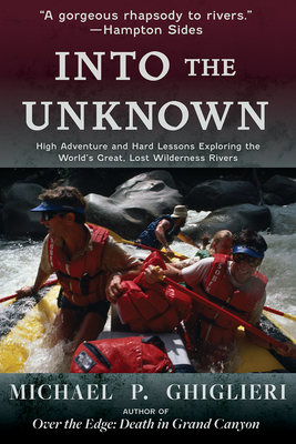 Into the Unknown: High Adventure and Hard Lessons Exploring the World's Great, Lost Wilderness Rivers - Michael P. Ghiglieri