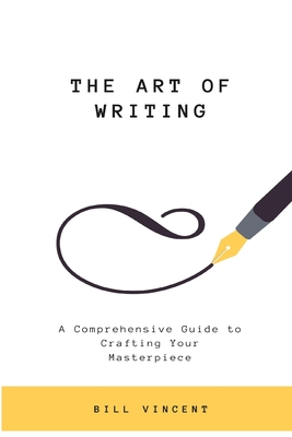 The Art of Writing: A Comprehensive Guide to Crafting Your Masterpiece (Large Print Edition) - Bill Vincent