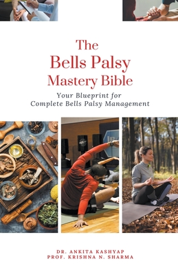 The Bells Palsy Mastery Bible: Your Blueprint for Complete Bells Palsy Management - Ankita Kashyap