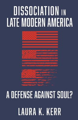 Coperta cărții 'Dissociation in Late Modern America: A Defense Against Soul? - Laura K. Kerr'