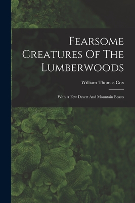 Fearsome Creatures Of The Lumberwoods: With A Few Desert And Mountain Beasts - William Thomas Cox