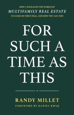 For Such A Time As This: How I Navigated the World of Multifamily Real Estate to Close My First Deal, and How You Can Too! - Randy J. Millet