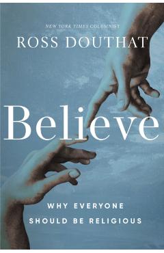 Believe: Why Everyone Should Be Religious - Ross Douthat