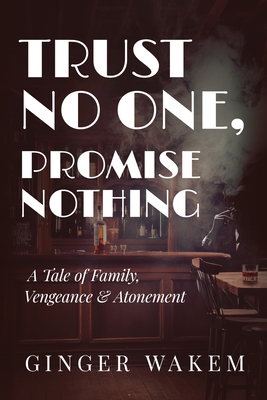 Trust No One, Promise Nothing: A Tale of Family, Vengeance & Atonement - Ginger Wakem