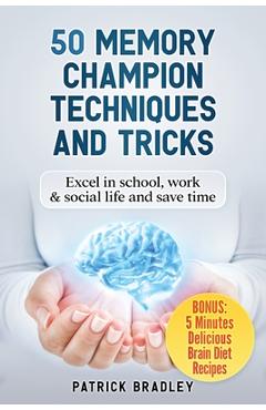 50 Memory Champion Techniques and Tricks: Excel in School, Work & Social Life and Save Time - Patrick Bradley