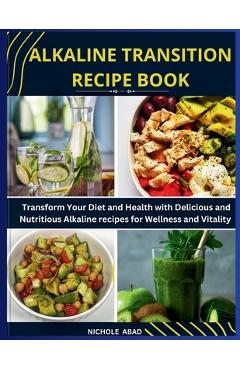 Coperta cărții 'Alkaline Transition Recipe Book: Transform Your Diet and Health with Delicious and Nutritious Alkaline recipes for'