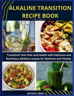 Alkaline Transition Recipe Book: Transform Your Diet and Health with Delicious and Nutritious Alkaline recipes for Wellness and Vitality - Nichole Abad