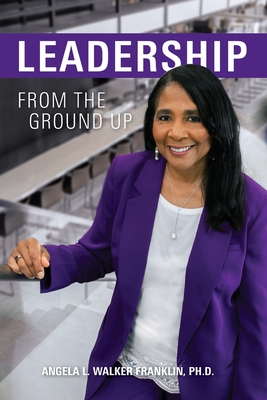 Leadership From the Ground Up - Angela L. Walker Franklin