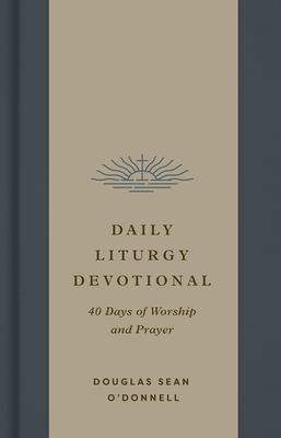 Daily Liturgy Devotional: 40 Days of Worship and Prayer - Douglas Sean O'donnell