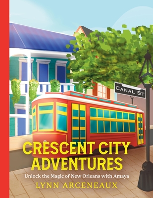 Crescent City Adventures: Unlock the Magic of New Orleans with Amaya - Lynn Arceneaux