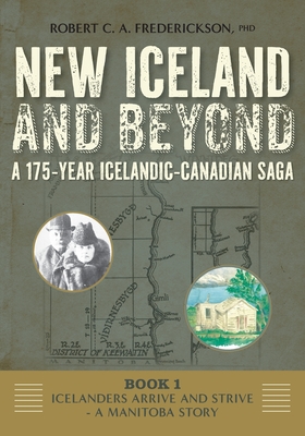 Icelanders Arrive and Strive - A Manitoba Story - Robert C. A. Frederickson