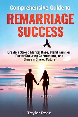 Coperta cărții 'Comprehensive Guide to Remarriage Success: Create a Strong Marital Base, Blend Families, Foster Enduring Connections,'