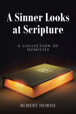 A Sinner Looks at Scripture: A Collection of Homilies - Robert Horne