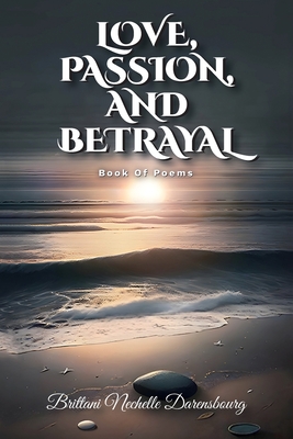 Love, Passion, And Betrayal, Book Of Poems - Brittani Nechelle Darensbourg