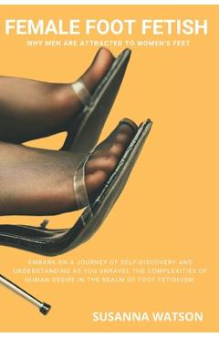 Female Foot Fetish: Why men are attracted to women's feet - Susanna Watson