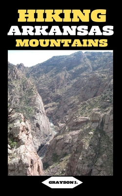 Hiking Arkansas Mountains: Trails Less Traveled: Exploring Arkansas's Hidden Mountain Gems - Grayson J