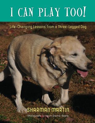 I Can Play Too! Life-Changing Lessons from a Three-Legged Dog - Sharman Martin