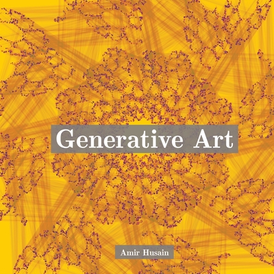 Coperta cărții 'Generative Art: Use the Power of Algorithms to Create Stunning Patterns - Amir Husain'