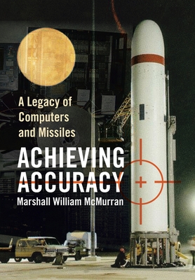 Achieving Accuracy: A Legacy of Computers and Missiles - Marshall William Mcmurran