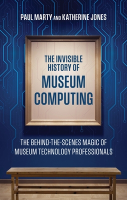 The Invisible History of Museum Computing: The Behind-The-Scenes Magic of Museum Technology Professionals - Paul Marty