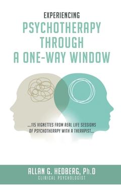 Coperta cărții 'Experiencing Psychotheraphy Through a One-Way Window: ....115 Vignettes from Real Life Sessions of Psychotherapy with a'