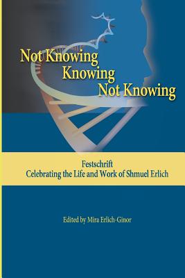 Coperta cărții 'Not Knowing - Knowing - Not Knowing: Festschrift, celebrating the life and work of Shmuel Erlich - Mira Erlich-ginor'