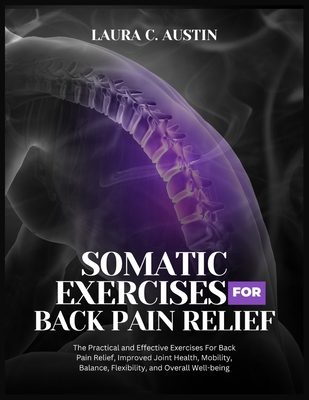 Somatic Exercises For Back Pain Relief: The Practical and Effective Exercises For Back Pain Relief, Improved Joint Health, Mobility, Balance, Flexibil - Laura C. Austin