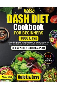 Coperta cărții 'Dash Diet Cookbook For Beginners: 30-Day Weight Loss Meal Plan, 1800 Days of Delicious Low-Sodium Dash Diet Recipes For'