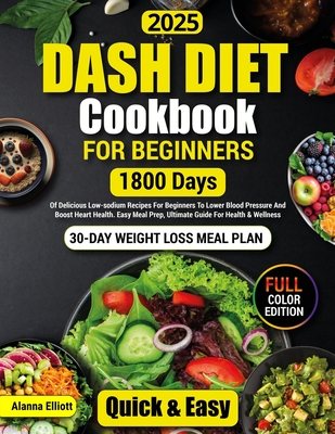 Dash Diet Cookbook For Beginners: 30-Day Weight Loss Meal Plan, 1800 Days of Delicious Low-Sodium Dash Diet Recipes For Beginners To Lower Blood Press - Alanna Elliott