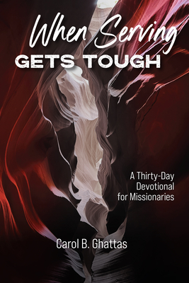 When Serving Gets Tough: A Thirty-Day Devotional for Missionaries - Carol B. Ghattas