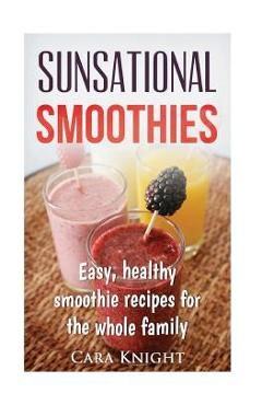 Coperta cărții 'Sunsational Smoothies: Easy, healthy smoothie recipes for the whole family - Cara Knight'