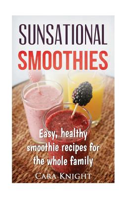 Coperta cărții 'Sunsational Smoothies: Easy, healthy smoothie recipes for the whole family - Cara Knight'