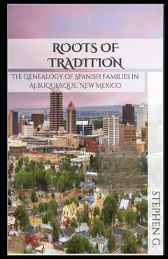 Coperta cărții 'Roots of Tradition: The Genealogy of Spanish Families in Albuquerque, New Mexico - Stephen G'
