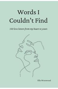 Words I Couldn't Find: 150 Love Letters From My Heart To Yours - Ella Wrenwood