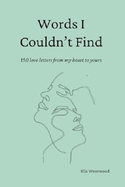 Words I Couldn't Find: 150 Love Letters From My Heart To Yours - Ella Wrenwood