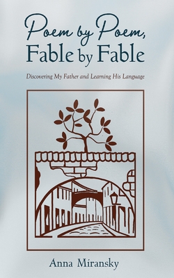 Poem by Poem, Fable by Fable: Discovering My Father and Learning His Language - Anna Miransky