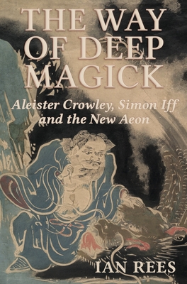 The Way of Deep Magick: Aleister Crowley, Simon Iff and the New Aeon - Ian Rees