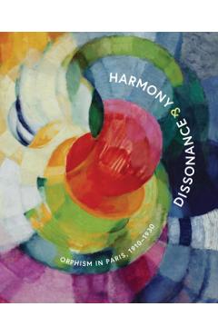 Harmony and Dissonance: Orphism in Paris, 1910-1930 - Vivien Greene
