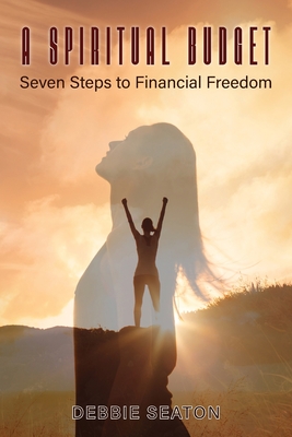 A Spiritual Budget: Seven Steps to Financial Freedom - Debbie Seaton