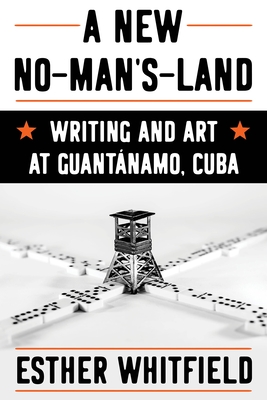 A New No-Man's-Land: Writing and Art at Guantánamo, Cuba - Esther Whitfield