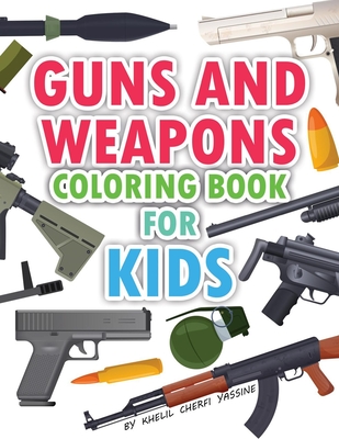 Guns And Weapons coloring book for kids: Contains more +70 guns and weapons, all types of weapons, pistols, machine guns, SMGs, snipers, rifles, launc - Khelil Cherfi Yassine