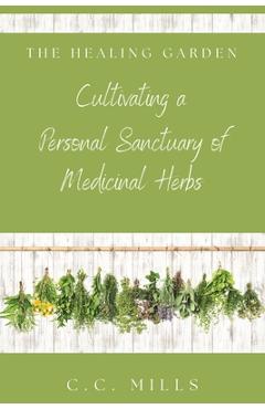 Coperta cărții 'The Healing Garden: Cultivating a Personal Sanctuary of Medicinal Herbs: Includes Recipes for Teas, Tinctures, and'